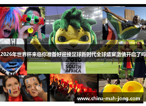 2026年世界杯来临你准备好迎接足球新时代全球盛宴激情开启了吗