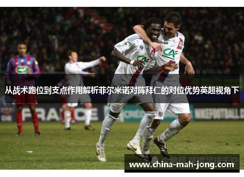 从战术跑位到支点作用解析菲尔米诺对阵拜仁的对位优势英超视角下