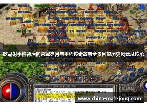 欧冠射手榜背后的荣耀岁月与不朽传奇故事全景回望历史风云录传承