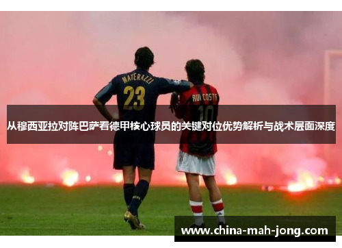 从穆西亚拉对阵巴萨看德甲核心球员的关键对位优势解析与战术层面深度 从穆西亚拉对阵巴萨看德甲核心球员的关键对位优势解析与战术层面深度