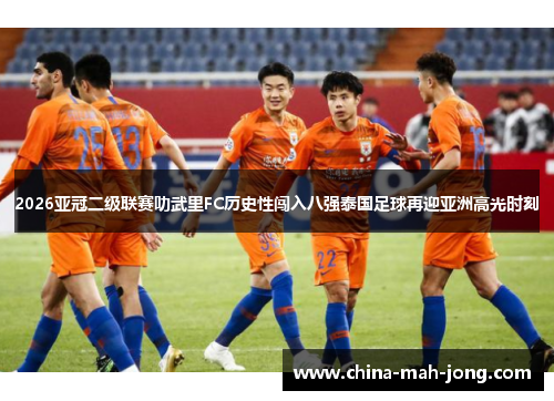 2026亚冠二级联赛叻武里FC历史性闯入八强泰国足球再迎亚洲高光时刻 2026亚冠二级联赛叻武里FC历史性闯入八强泰国足球再迎亚洲高光时刻
