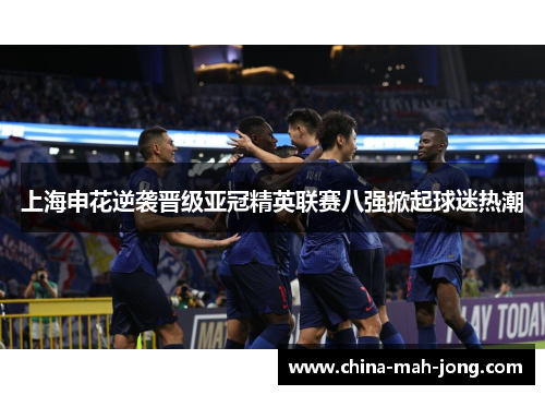 上海申花逆袭晋级亚冠精英联赛八强掀起球迷热潮 上海申花逆袭晋级亚冠精英联赛八强掀起球迷热潮