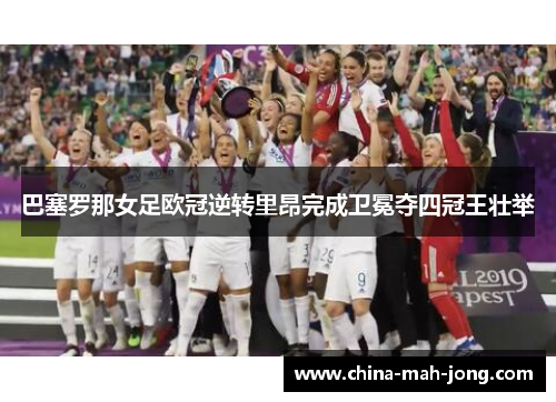 巴塞罗那女足欧冠逆转里昂完成卫冕夺四冠王壮举 巴塞罗那女足欧冠逆转里昂完成卫冕夺四冠王壮举