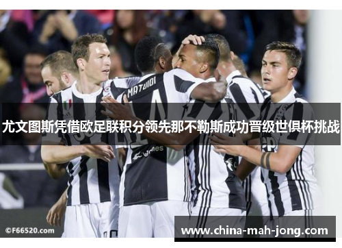 尤文图斯凭借欧足联积分领先那不勒斯成功晋级世俱杯挑战 尤文图斯凭借欧足联积分领先那不勒斯成功晋级世俱杯挑战