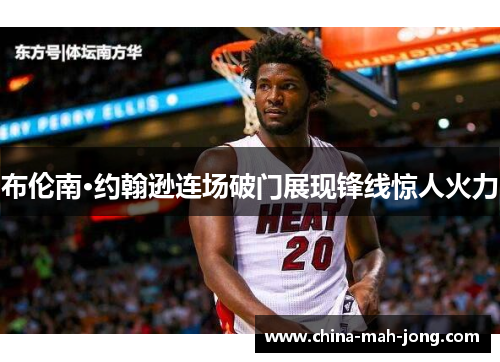 布伦南·约翰逊连场破门展现锋线惊人火力 布伦南·约翰逊连场破门展现锋线惊人火力