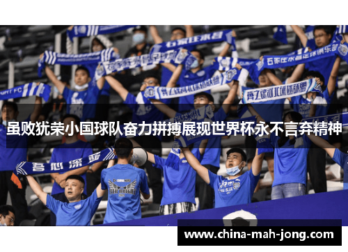 虽败犹荣小国球队奋力拼搏展现世界杯永不言弃精神 虽败犹荣小国球队奋力拼搏展现世界杯永不言弃精神