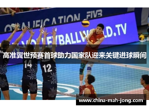 高准翼世预赛首球助力国家队迎来关键进球瞬间