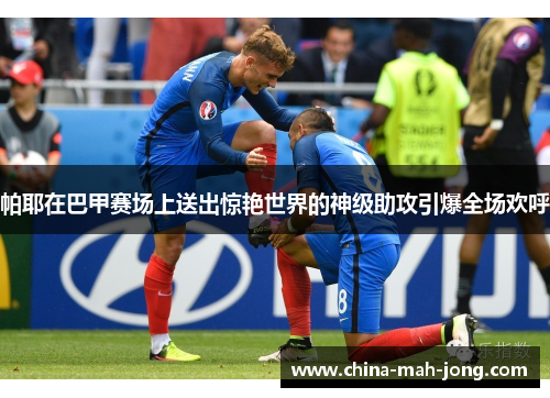 帕耶在巴甲赛场上送出惊艳世界的神级助攻引爆全场欢呼
