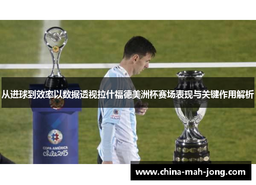 从进球到效率以数据透视拉什福德美洲杯赛场表现与关键作用解析