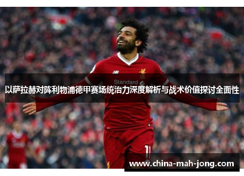 以萨拉赫对阵利物浦德甲赛场统治力深度解析与战术价值探讨全面性