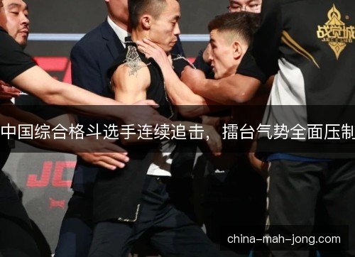 中国综合格斗选手连续追击，擂台气势全面压制