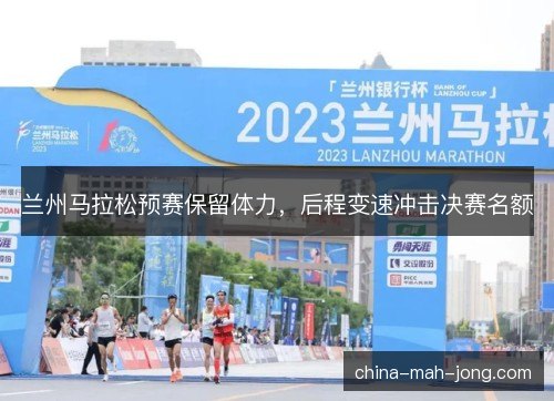 兰州马拉松预赛保留体力，后程变速冲击决赛名额