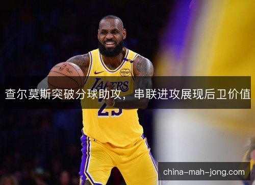 查尔莫斯突破分球助攻，串联进攻展现后卫价值
